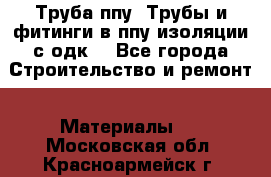 Труба ппу. Трубы и фитинги в ппу изоляции с одк. - Все города Строительство и ремонт » Материалы   . Московская обл.,Красноармейск г.